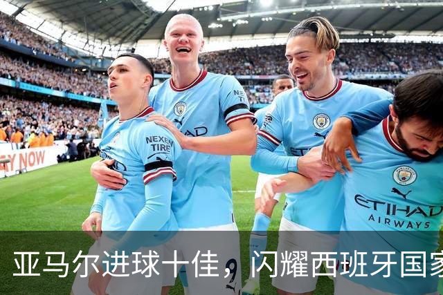 亚马尔进球十佳，闪耀西班牙国家队的新星