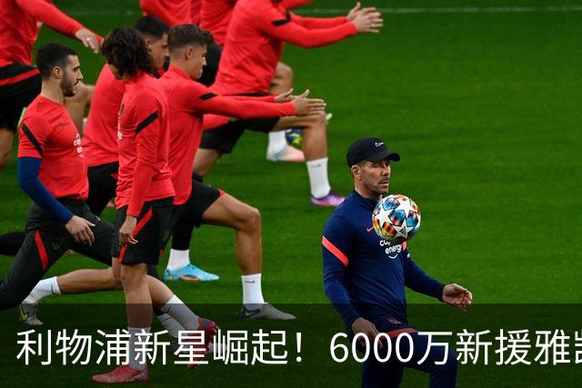 利物浦新星崛起！6000万新援雅凯超越所有期待