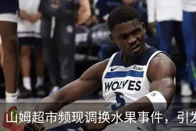 山姆超市频现调换水果事件，引发消费者担忧